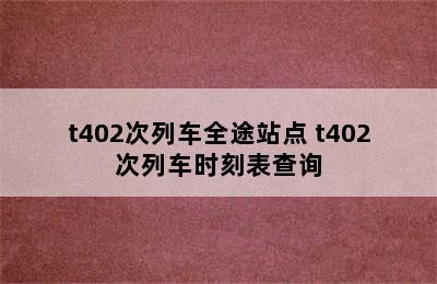 t402次列车全途站点 t402次列车时刻表查询